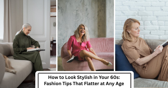 How to Look Stylish in Your 60s: Fashion Tips That Flatter at Any Age